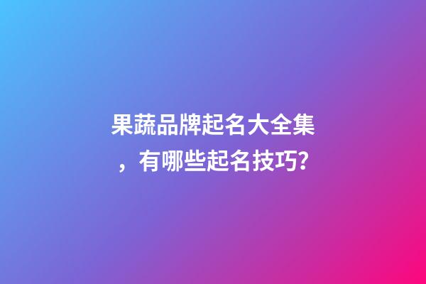 果蔬品牌起名大全集，有哪些起名技巧？